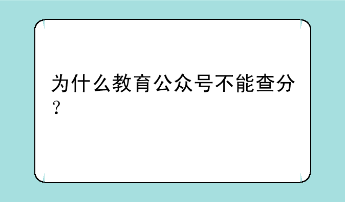 为什么教育公众号不能查分？