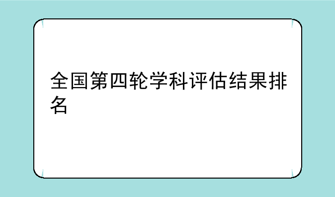 全国第四轮学科评估结果排名