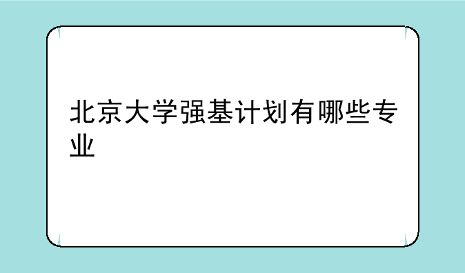 北京大学强基计划有哪些专业