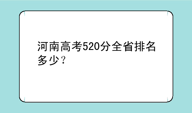 河南高考520分全省排名多少？