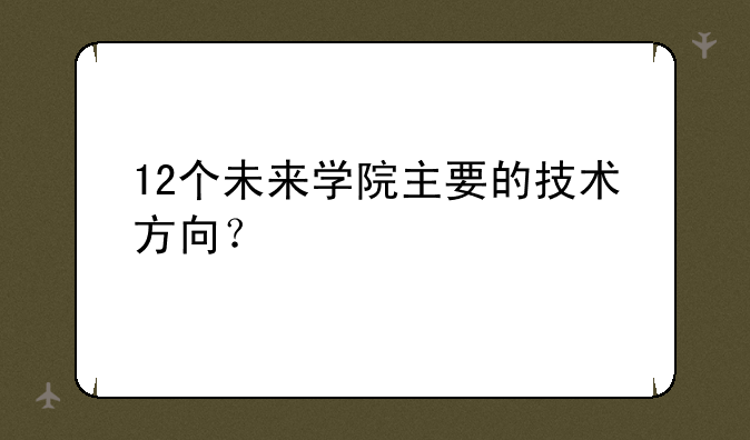 12个未来学院主要的技术方向？