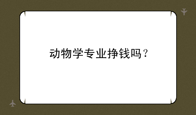 动物学专业挣钱吗？
