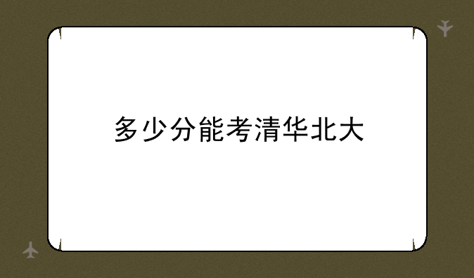 多少分能考清华北大