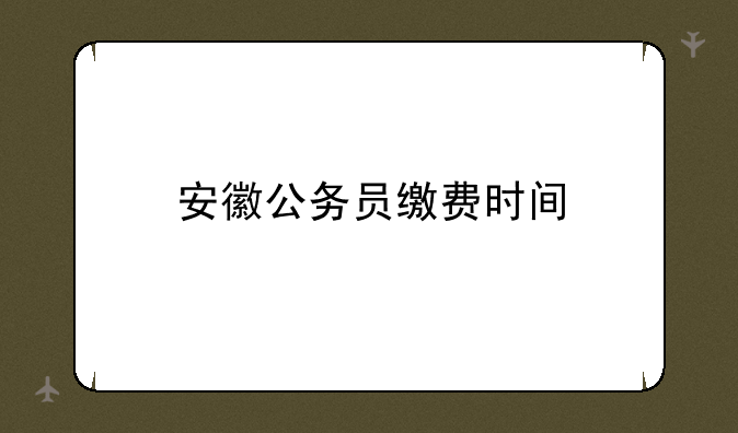 安徽公务员缴费时间