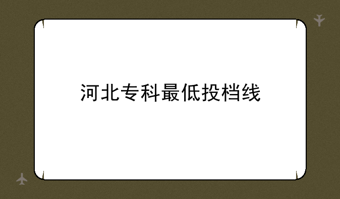 河北专科最低投档线