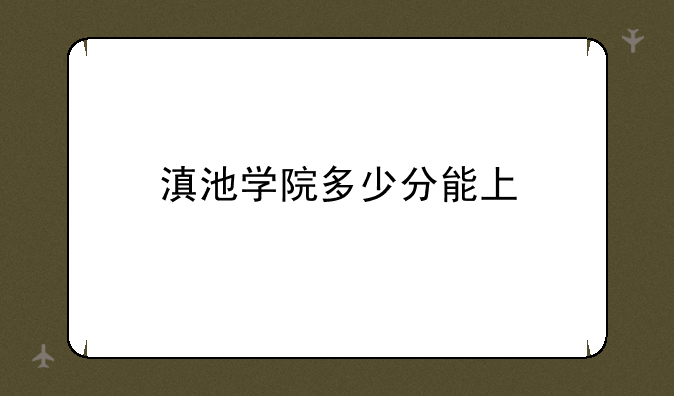 滇池学院多少分能上