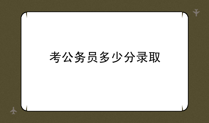 考公务员多少分录取