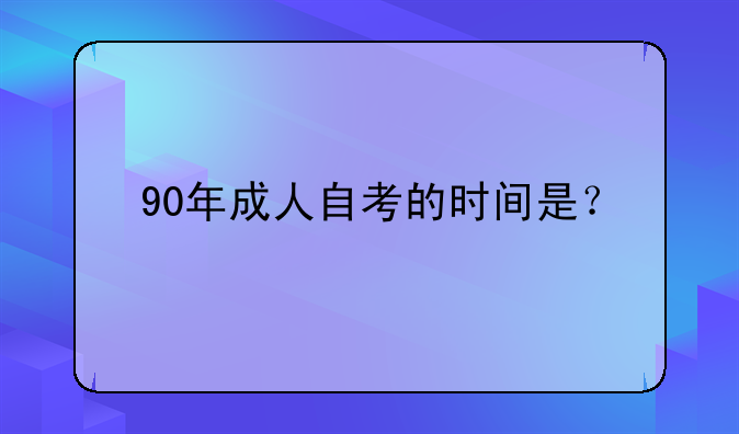 90年成人自考的时间是？