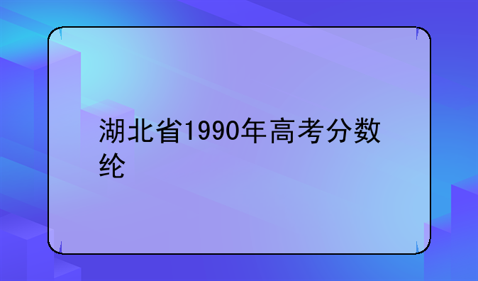 湖北省1990年高考分数线?