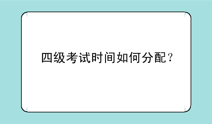 四级考试时间如何分配？