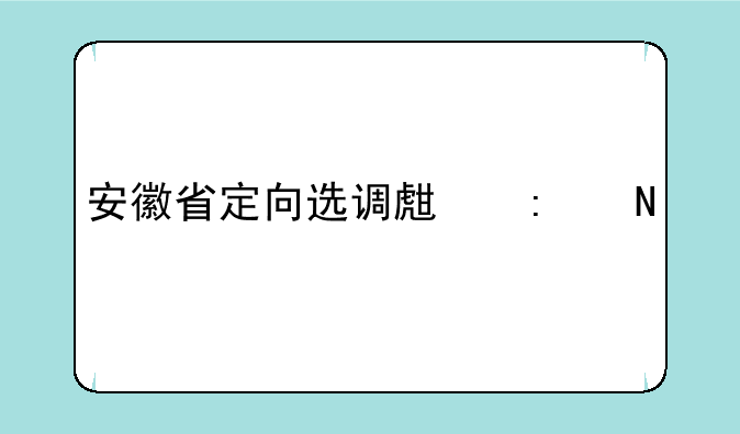 安徽省定向选调生去哪儿