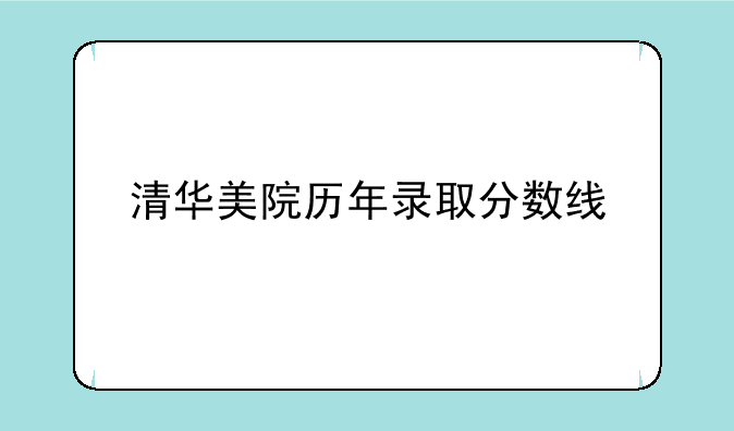 清华美院历年录取分数线