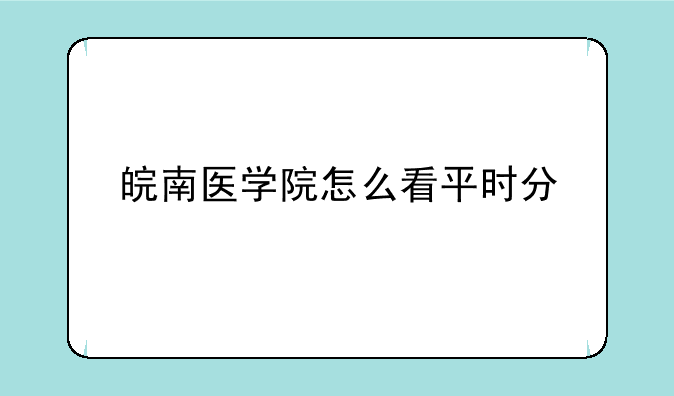 皖南医学院怎么看平时分