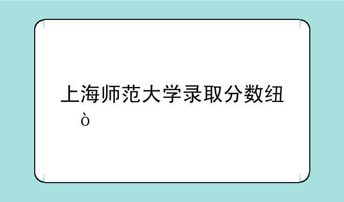 上海师范大学录取分数线？