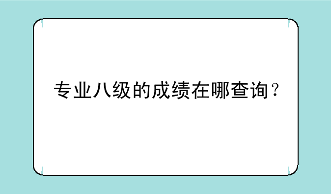 专业八级的成绩在哪查询？