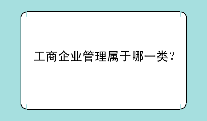 工商企业管理属于哪一类？