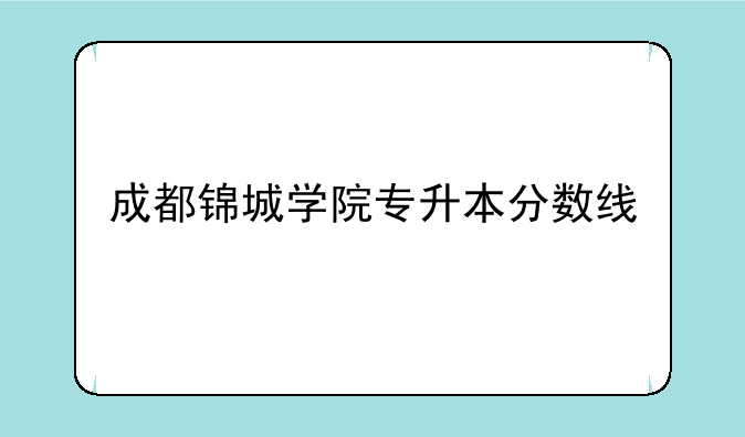 成都锦城学院专升本分数线