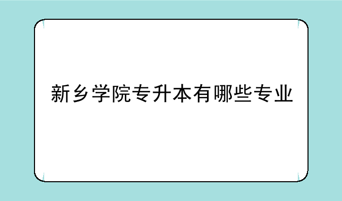 新乡学院专升本有哪些专业