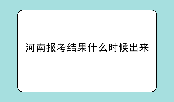 河南报考结果什么时候出来