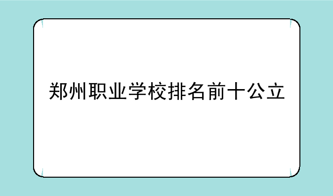 郑州职业学校排名前十公立