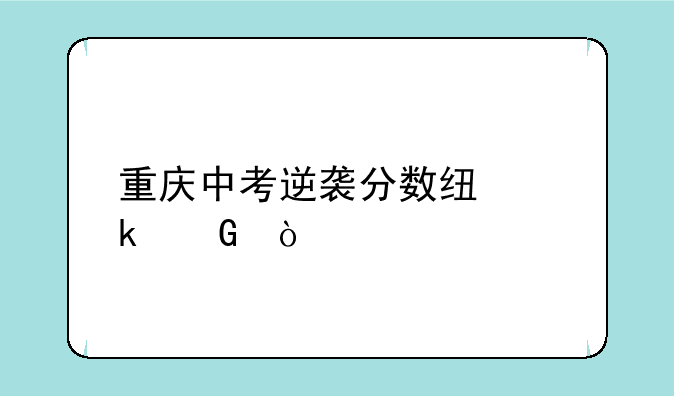 重庆中考逆袭分数线多少？