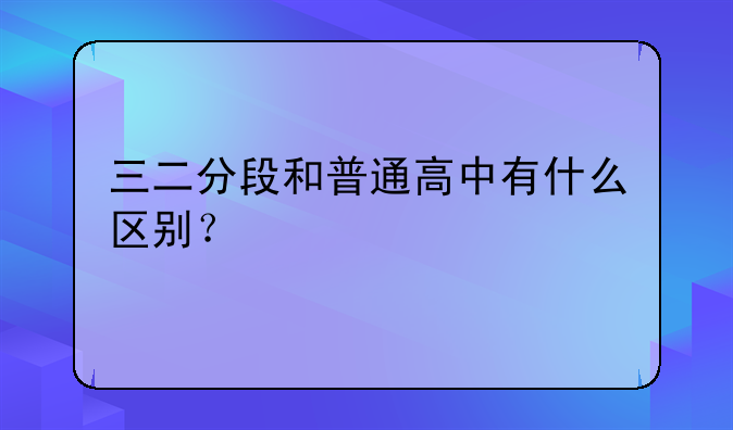 三二分段和普通高中有什么区别？