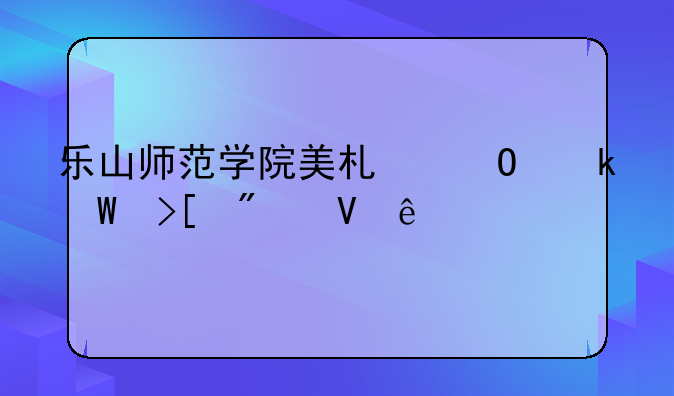 乐山师范学院美术专业录取分数线