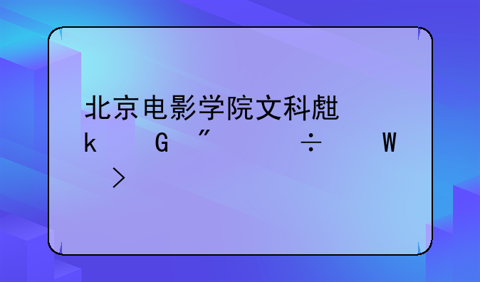 北京电影学院文科生多少分能录取