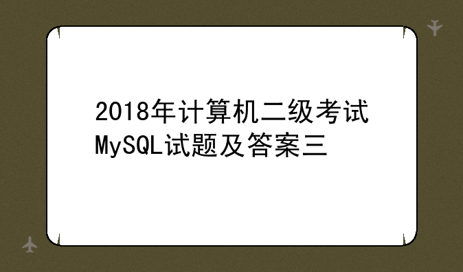 2018年计算机二级考试MySQL试题及答案三