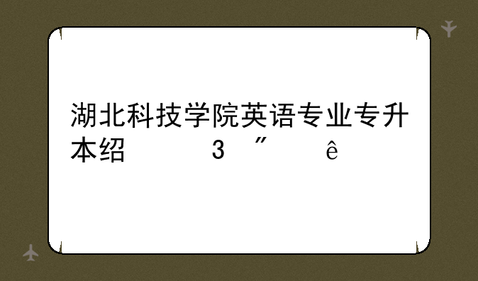 湖北科技学院英语专业专升本经验分享