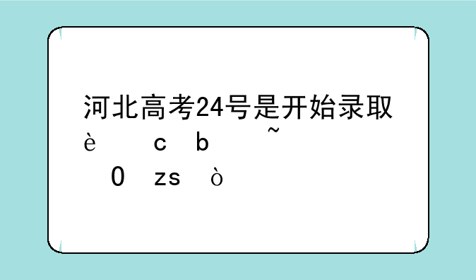 河北高考24号是开始录取还是查询结果？