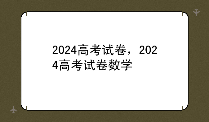 2024高考试卷，2024高考试卷数学
