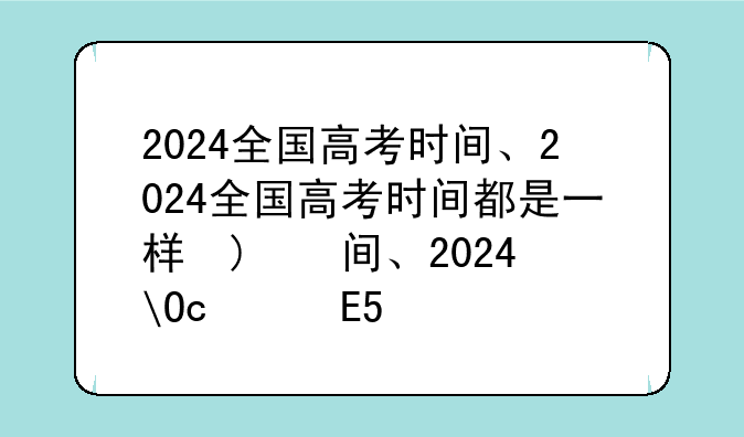 2024全国高考时间、2024全国高考时间都是一样的吗为什么