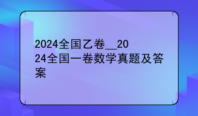2024全国乙卷__2024全国一卷数学真题及答案