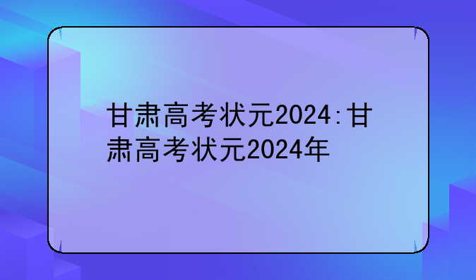 甘肃高考状元2024:甘肃高考状元2024年