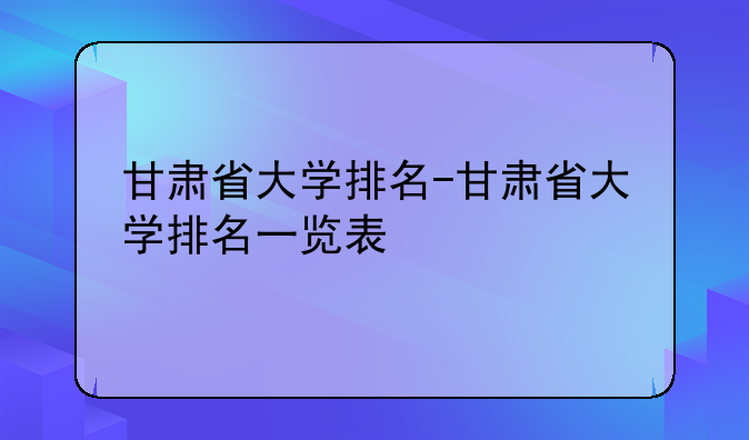 甘肃省大学排名-甘肃省大学排名一览表