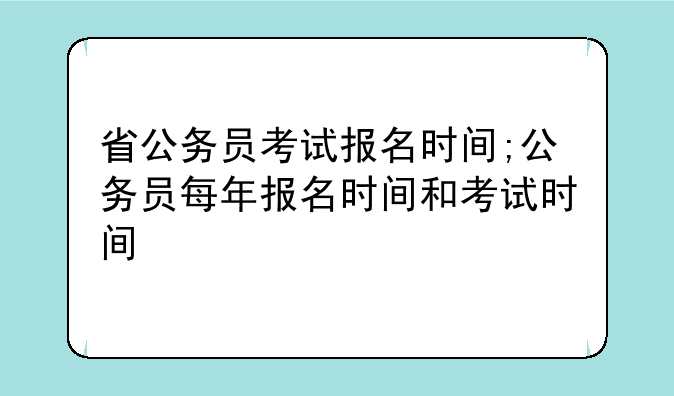 省公务员考试报名时间;公务员每年报名时间和考试时间