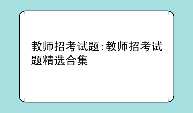 教师招考试题:教师招考试题精选合集