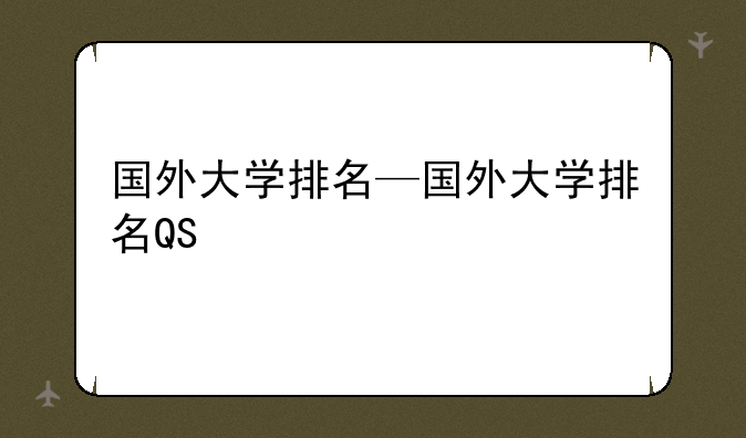 国外大学排名—国外大学排名QS