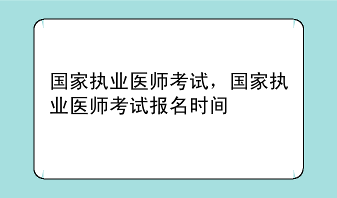 国家执业医师考试，国家执业医师考试报名时间