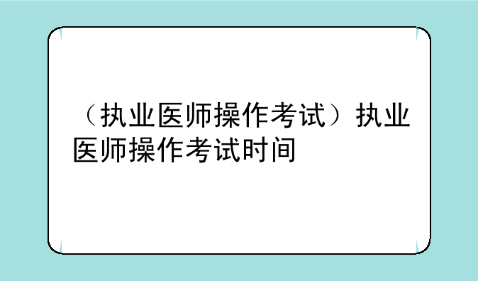 （执业医师操作考试）执业医师操作考试时间