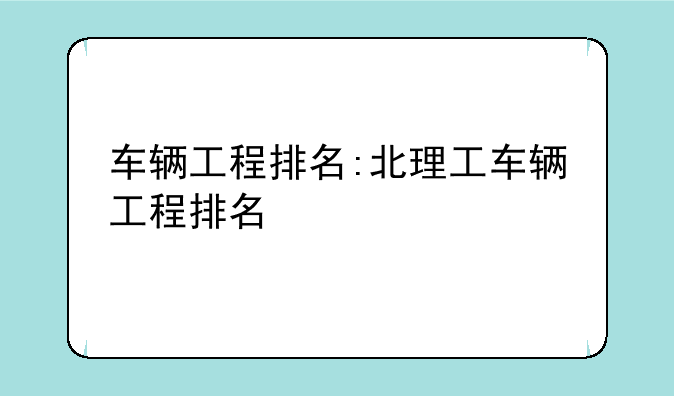 车辆工程排名:北理工车辆工程排名