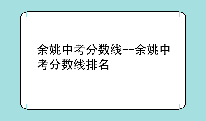 余姚中考分数线--余姚中考分数线排名