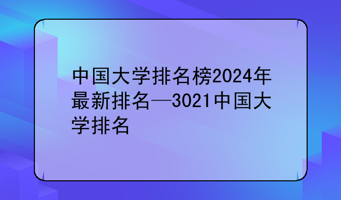 中国大学排名榜2024年最新排名—3021中国大学排名