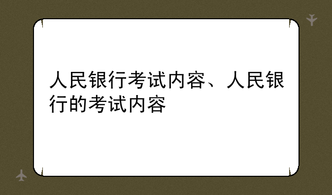 人民银行考试内容、人民银行的考试内容