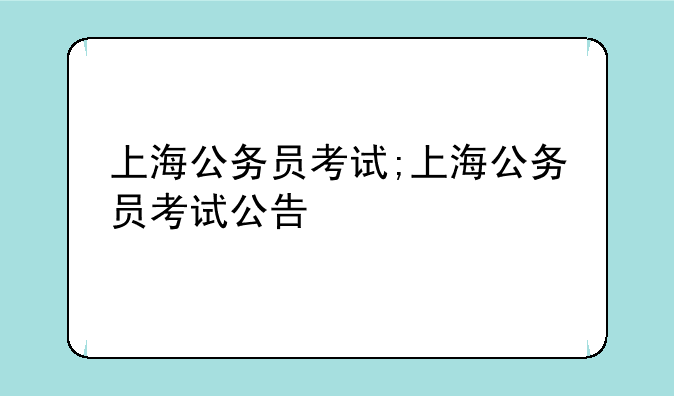 上海公务员考试;上海公务员考试公告