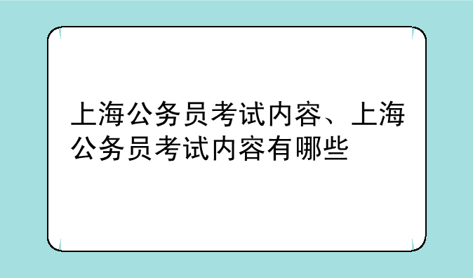 上海公务员考试内容、上海公务员考试内容有哪些