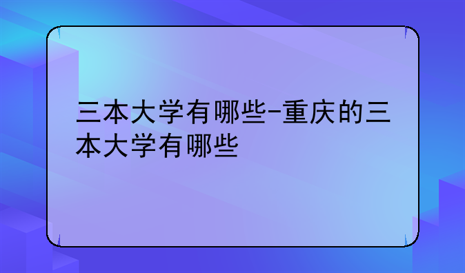 三本大学有哪些-重庆的三本大学有哪些