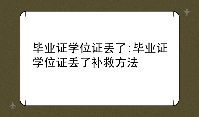 毕业证学位证丢了:毕业证学位证丢了补救方法