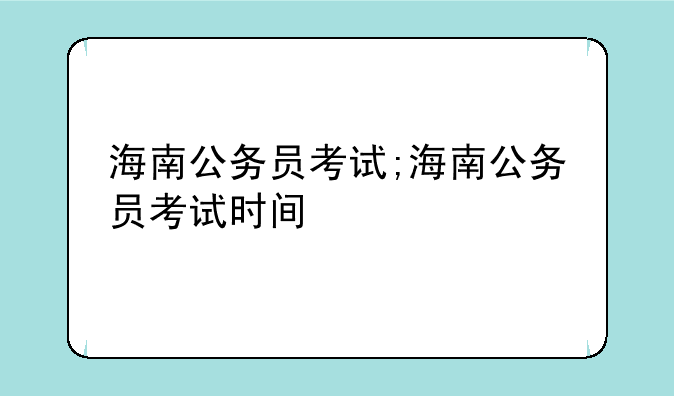 海南公务员考试;海南公务员考试时间